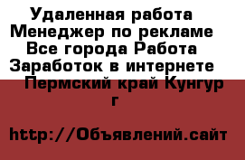 Удаленная работа - Менеджер по рекламе - Все города Работа » Заработок в интернете   . Пермский край,Кунгур г.